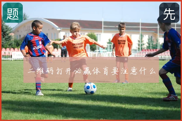 二维码打开必赢体育要注意什么