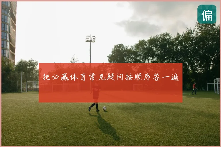 把必赢体育常见疑问按顺序答一遍